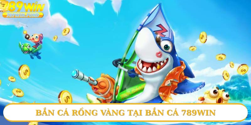 Bắn cá rồng vàng tại bắn cá 789win
