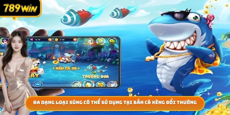 Đa dạng loại súng có thể sử dụng tại bắn cá xèng đổi thưởng