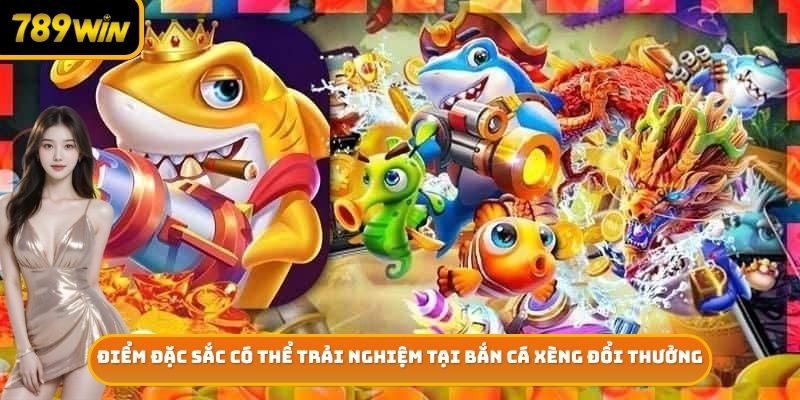Điểm đặc sắc có thể trải nghiệm tại bắn cá xèng đổi thưởng