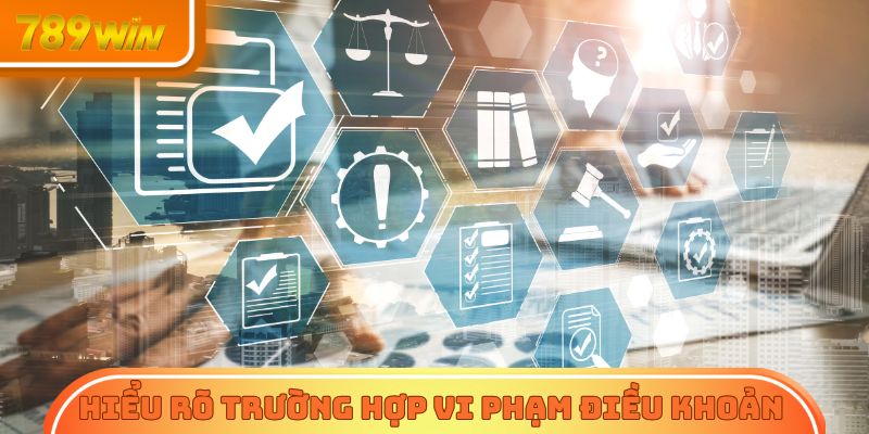Hiểu rõ trường hợp vi phạm điều khoản sử dụng 789Win