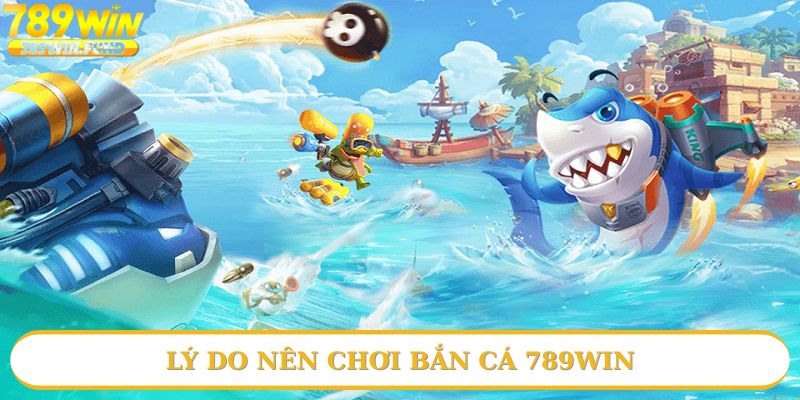 Nguyên nhân để bạn chọn bắn cá 789win