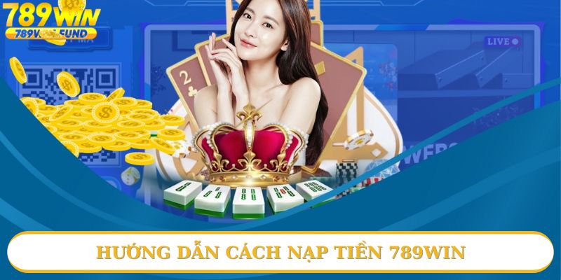 Tìm hiểu cách thức nạp tiền 789win