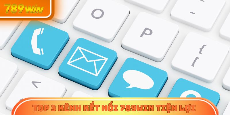 Top 3 kênh kết nối 789Win tiện lợi được sử dụng nhiều nhất